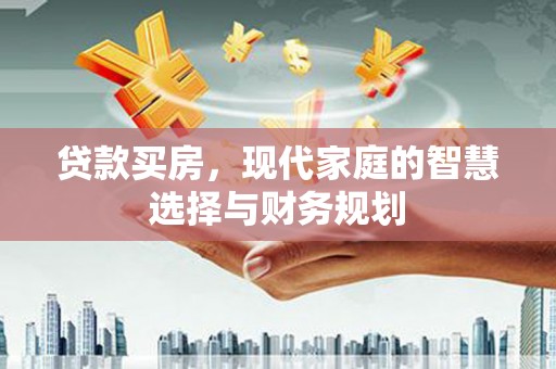 德保贷款买房，现代家庭的智慧选择与财务规划