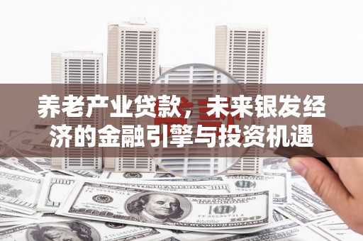 德保养老产业贷款，未来银发经济的金融引擎与投资机遇