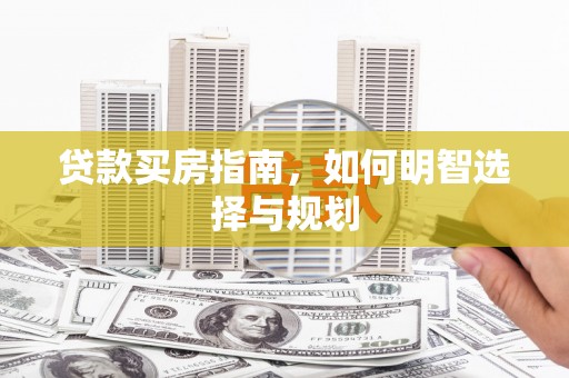 德保贷款买房指南，如何明智选择与规划