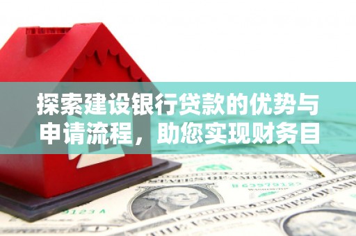 德保探索建设银行贷款的优势与申请流程，助您实现财务目标