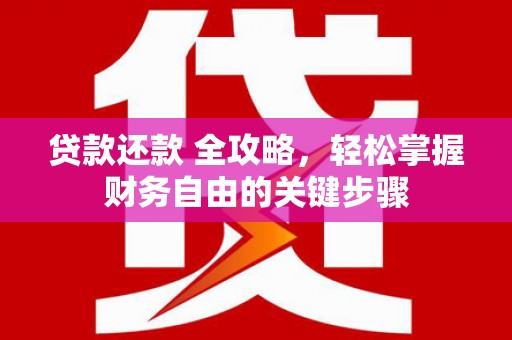 德保贷款还款 全攻略，轻松掌握财务自由的关键步骤