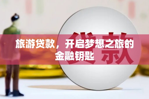 德保旅游贷款，开启梦想之旅的金融钥匙