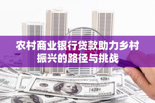 德保农村商业银行贷款助力乡村振兴的路径与挑战