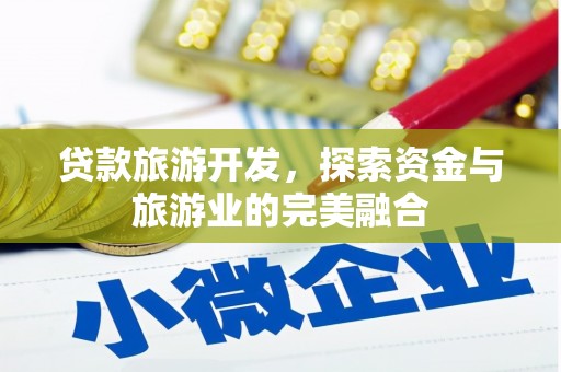 德保贷款旅游开发，探索资金与旅游业的完美融合