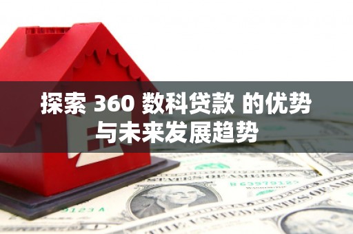 德保探索 360 数科贷款 的优势与未来发展趋势