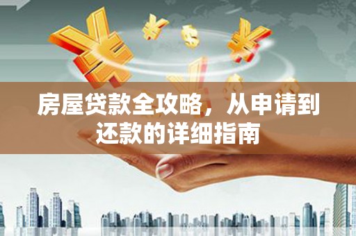德保房屋贷款全攻略，从申请到还款的详细指南