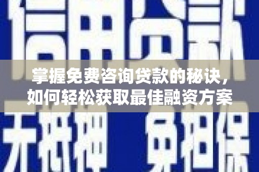 德保掌握免费咨询贷款的秘诀，如何轻松获取最佳融资方案