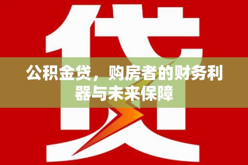 德保公积金贷，购房者的财务利器与未来保障