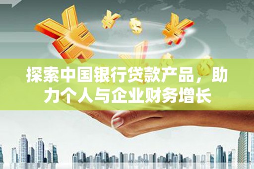 德保探索中国银行贷款产品，助力个人与企业财务增长