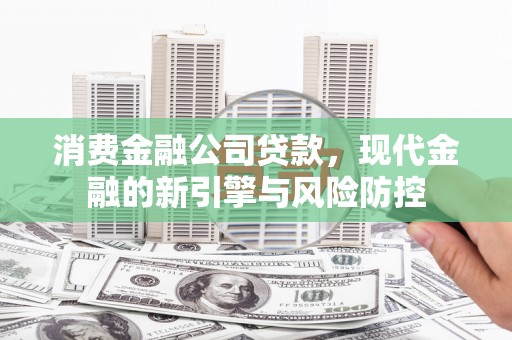 德保消费金融公司贷款，现代金融的新引擎与风险防控