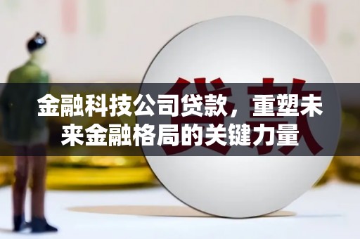 德保金融科技公司贷款，重塑未来金融格局的关键力量
