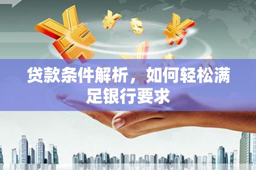 德保贷款条件解析，如何轻松满足银行要求