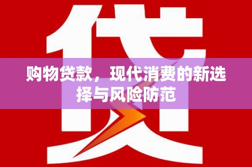 德保购物贷款，现代消费的新选择与风险防范