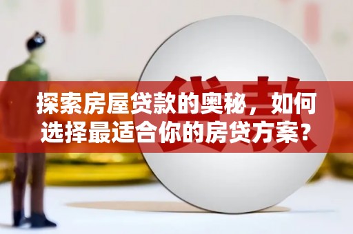 德保探索房屋贷款的奥秘，如何选择最适合你的房贷方案？