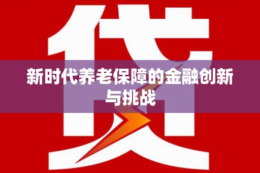 德保新时代养老保障的金融创新与挑战