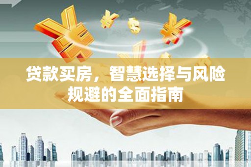 德保贷款买房，智慧选择与风险规避的全面指南