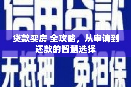 德保贷款买房 全攻略，从申请到还款的智慧选择