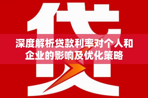 德保深度解析贷款利率对个人和企业的影响及优化策略