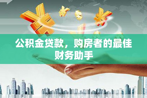 德保公积金贷款，购房者的最佳财务助手