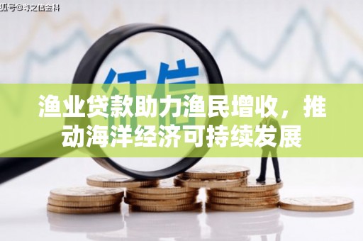 德保渔业贷款助力渔民增收，推动海洋经济可持续发展