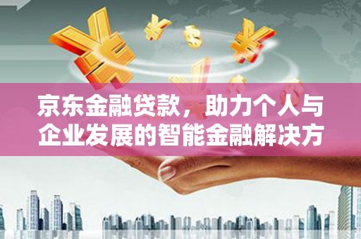 德保京东金融贷款，助力个人与企业发展的智能金融解决方案