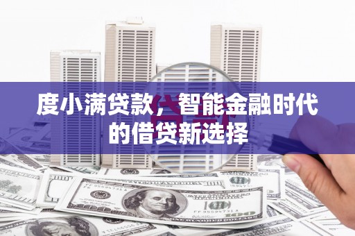 德保度小满贷款，智能金融时代的借贷新选择