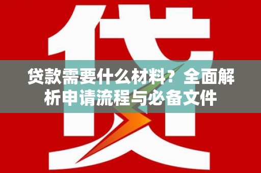 德保贷款需要什么材料？全面解析申请流程与必备文件