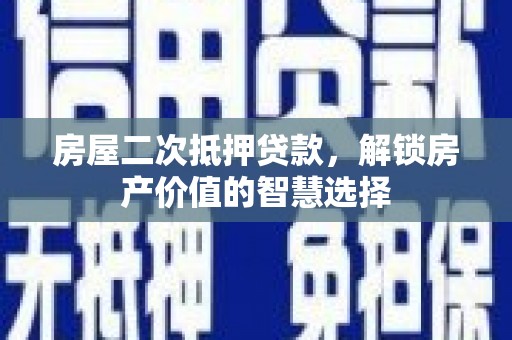 德保房屋二次抵押贷款，解锁房产价值的智慧选择