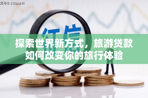 德保探索世界新方式，旅游贷款如何改变你的旅行体验