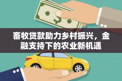 德保畜牧贷款助力乡村振兴，金融支持下的农业新机遇