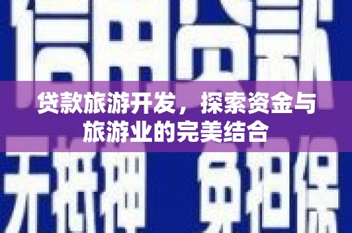 德保贷款旅游开发，探索资金与旅游业的完美结合