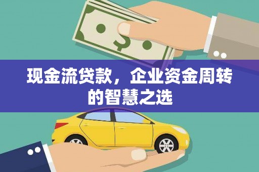 德保现金流贷款，企业资金周转的智慧之选