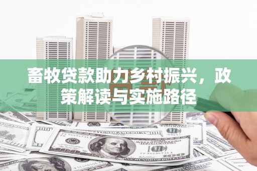 德保畜牧贷款助力乡村振兴，政策解读与实施路径