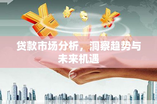 德保贷款市场分析，洞察趋势与未来机遇