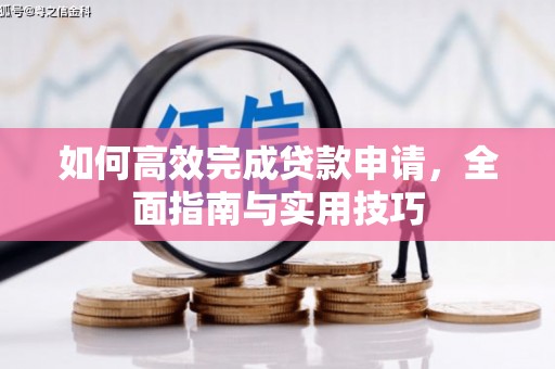 德保如何高效完成贷款申请，全面指南与实用技巧