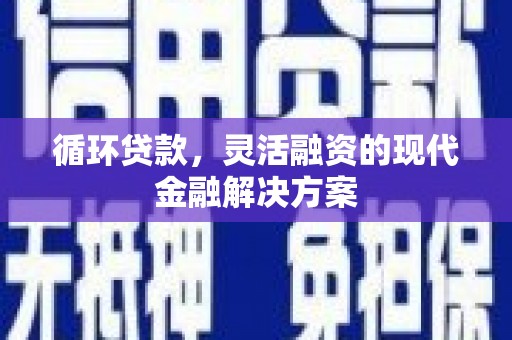 德保循环贷款，灵活融资的现代金融解决方案