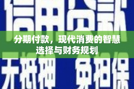 德保分期付款，现代消费的智慧选择与财务规划