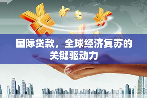 德保国际贷款，全球经济复苏的关键驱动力