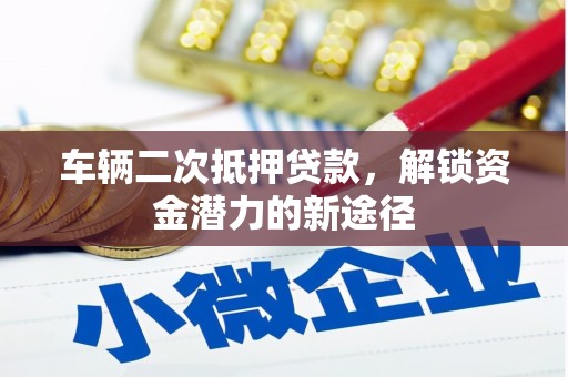 德保车辆二次抵押贷款，解锁资金潜力的新途径