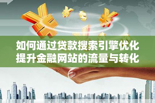 德保如何通过贷款搜索引擎优化提升金融网站的流量与转化率