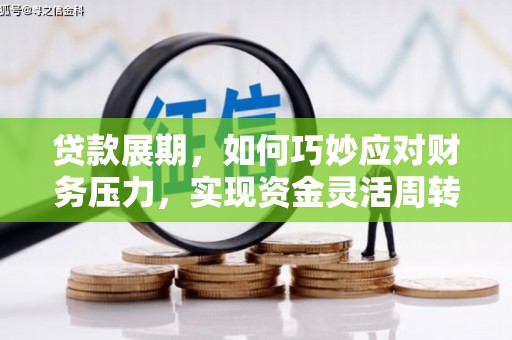 德保贷款展期，如何巧妙应对财务压力，实现资金灵活周转