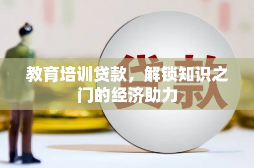 德保教育培训贷款，解锁知识之门的经济助力