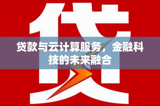 德保贷款与云计算服务，金融科技的未来融合