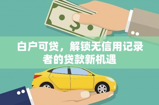 德保白户可贷，解锁无信用记录者的贷款新机遇