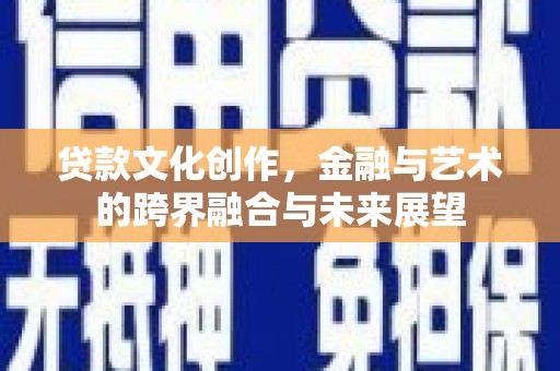 德保贷款文化创作，金融与艺术的跨界融合与未来展望