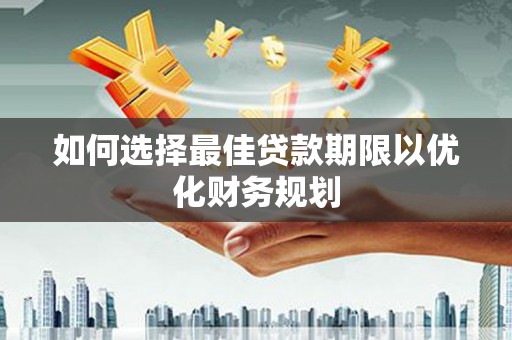德保如何选择最佳贷款期限以优化财务规划