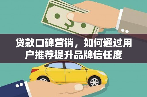 德保贷款口碑营销，如何通过用户推荐提升品牌信任度