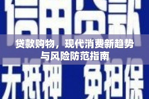 德保贷款购物，现代消费新趋势与风险防范指南
