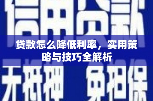 德保贷款怎么降低利率，实用策略与技巧全解析