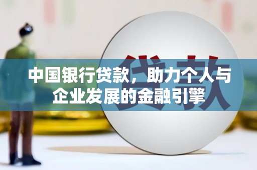 德保中国银行贷款，助力个人与企业发展的金融引擎